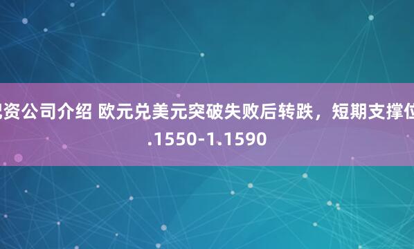 配资公司介绍 欧元兑美元突破失败后转跌，短期支撑位1.1550-1.1590