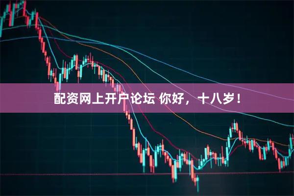 配资网上开户论坛 你好，十八岁！