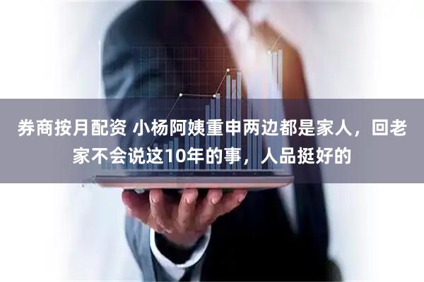 券商按月配资 小杨阿姨重申两边都是家人，回老家不会说这10年的事，人品挺好的